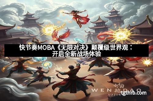 快节奏MOBA《无限对决》颠覆级世界观：开启全新战场体验