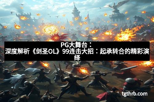PG大舞台：深度解析《剑圣OL》99连击大招：起承转合的精彩演绎